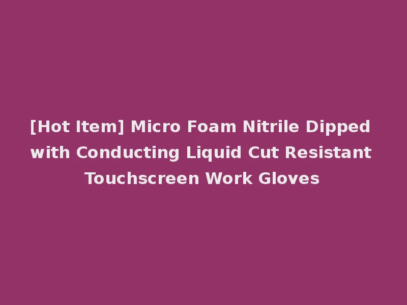 [Hot Item] Micro Foam Nitrile Dipped with Conducting Liquid Cut Resistant Touchscreen Work Gloves