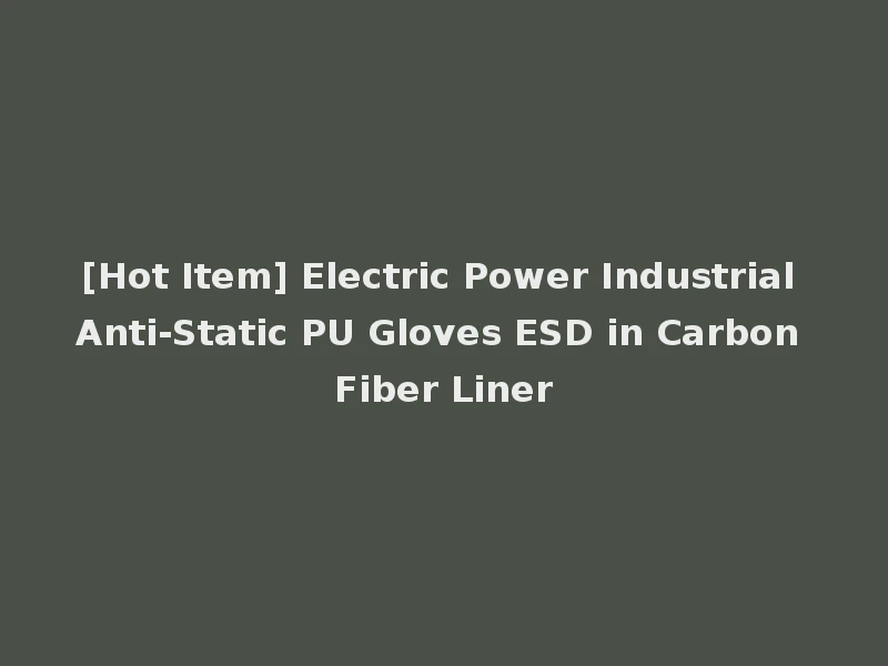 [Hot Item] Electric Power Industrial Anti-Static PU Gloves ESD in Carbon Fiber Liner
