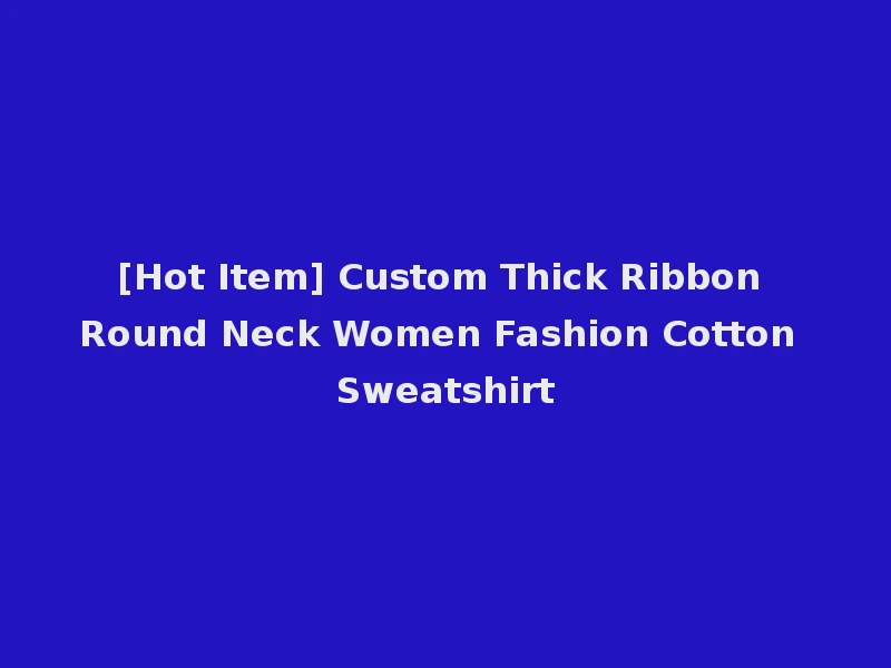 [Hot Item] Custom Thick Ribbon Round Neck Women Fashion Cotton Sweatshirt