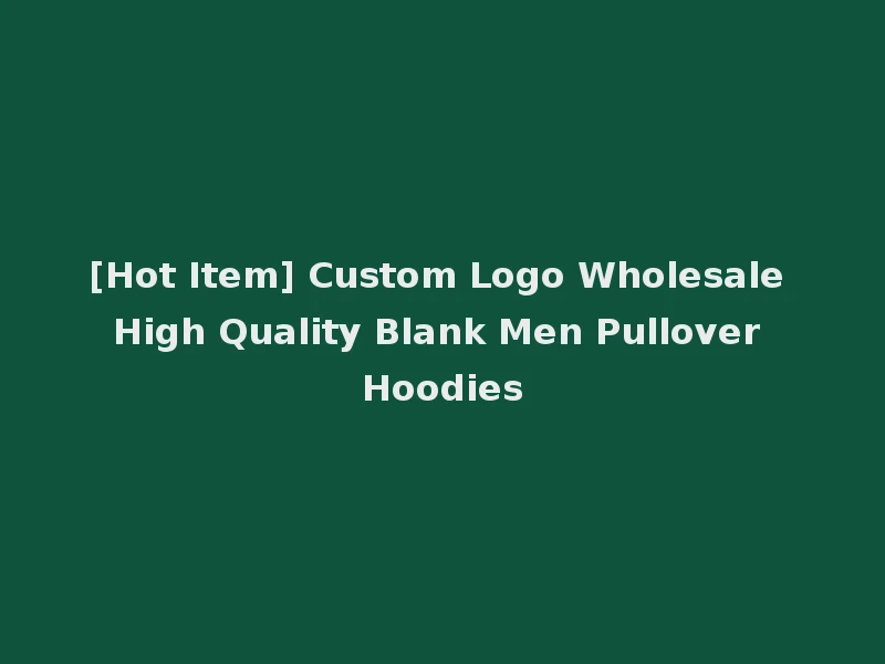 [Hot Item] Custom Logo Wholesale High Quality Blank Men Pullover Hoodies
