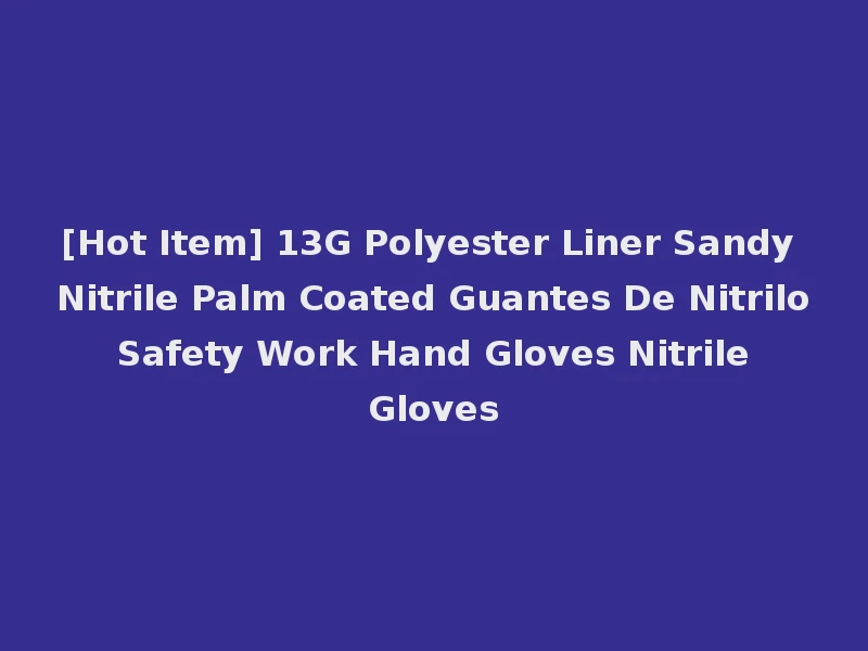 [Hot Item] 13G Polyester Liner Sandy Nitrile Palm Coated Guantes De Nitrilo Safety Work Hand Gloves Nitrile Gloves