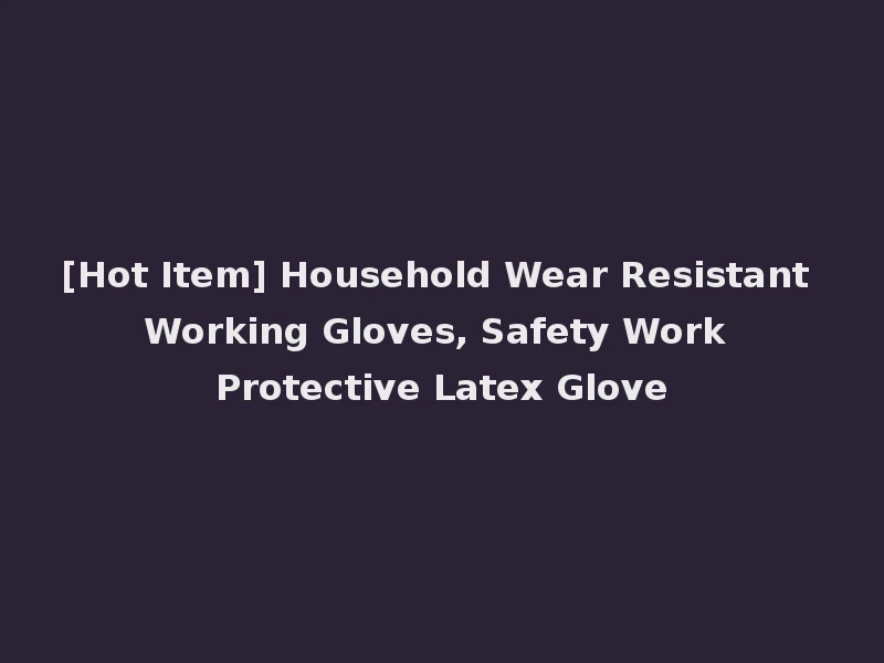 [Hot Item] Household Wear Resistant Working Gloves, Safety Work Protective Latex Glove