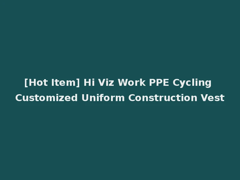 [Hot Item] Hi Viz Work PPE Cycling Customized Uniform Construction Vest