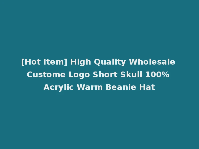 [Hot Item] High Quality Wholesale Custome Logo Short Skull 100% Acrylic Warm Beanie Hat