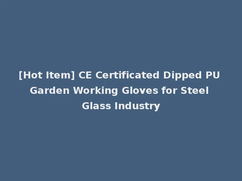 [Hot Item] CE Certificated Dipped PU Garden Working Gloves for Steel Glass Industry