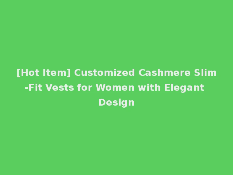[Hot Item] Customized Cashmere Slim-Fit Vests for Women with Elegant Design