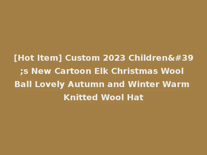 [Hot Item] Custom 2023 Children's New Cartoon Elk Christmas Wool Ball Lovely Autumn and Winter Warm Knitted Wool Hat