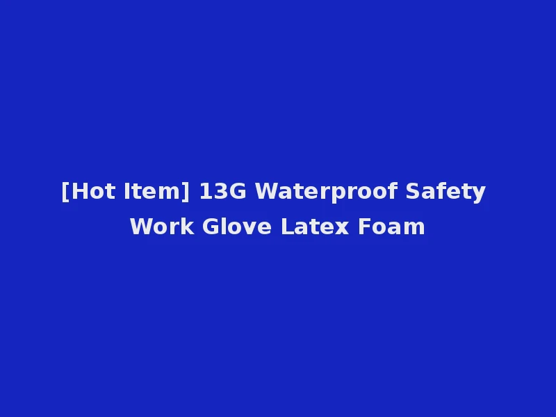 [Hot Item] 13G Waterproof Safety Work Glove Latex Foam
