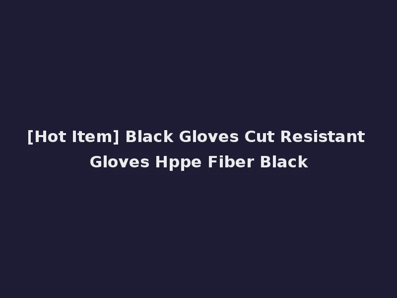 [Hot Item] Black Gloves Cut Resistant Gloves Hppe Fiber Black