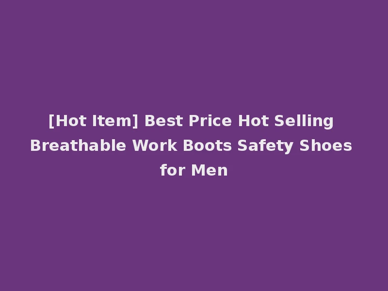 [Hot Item] Best Price Hot Selling Breathable Work Boots Safety Shoes for Men