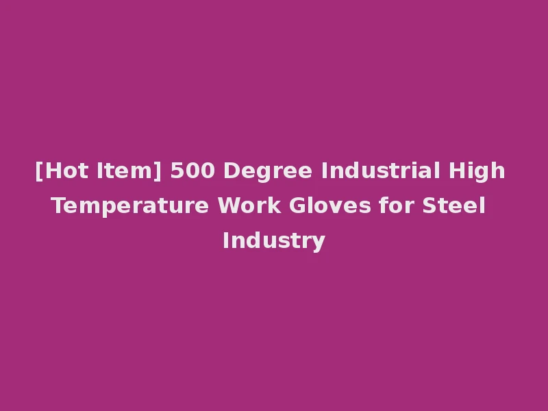 [Hot Item] 500 Degree Industrial High Temperature Work Gloves for Steel Industry