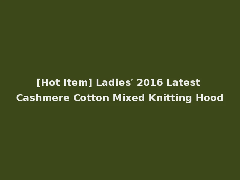 [Hot Item] Ladies′ 2016 Latest Cashmere Cotton Mixed Knitting Hood