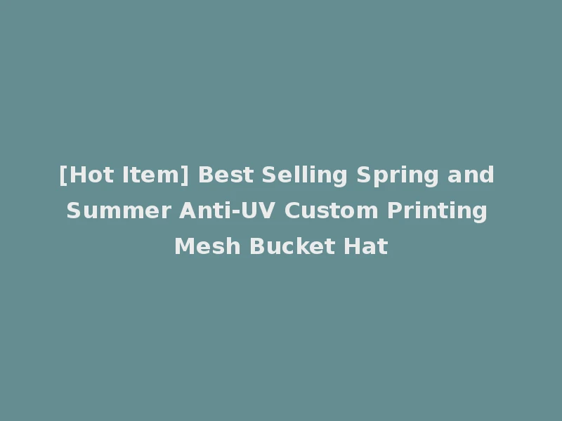 [Hot Item] Best Selling Spring and Summer Anti-UV Custom Printing Mesh Bucket Hat