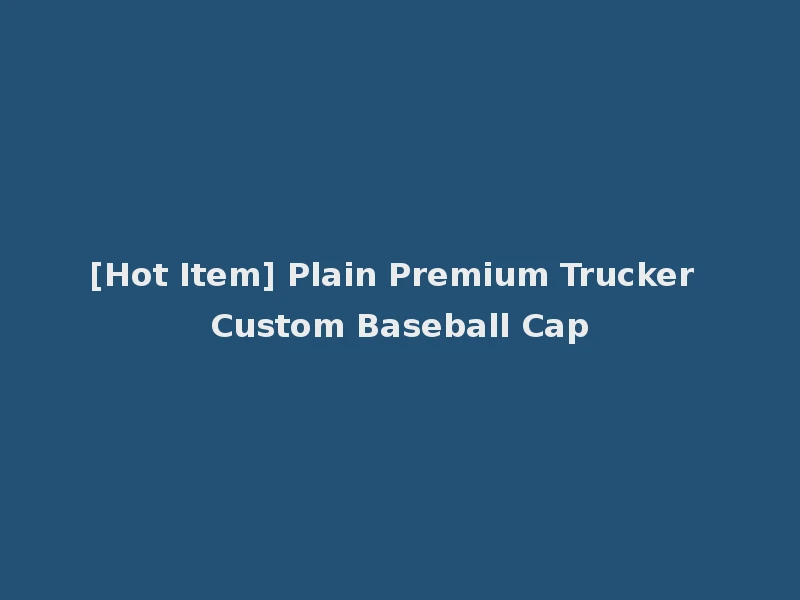 [Hot Item] Plain Premium Trucker Custom Baseball Cap