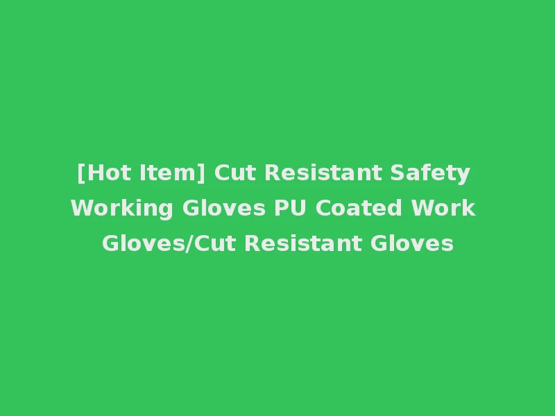 [Hot Item] Cut Resistant Safety Working Gloves PU Coated Work Gloves/Cut Resistant Gloves
