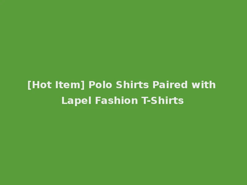 [Hot Item] Polo Shirts Paired with Lapel Fashion T-Shirts