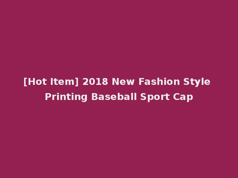 [Hot Item] 2018 New Fashion Style Printing Baseball Sport Cap