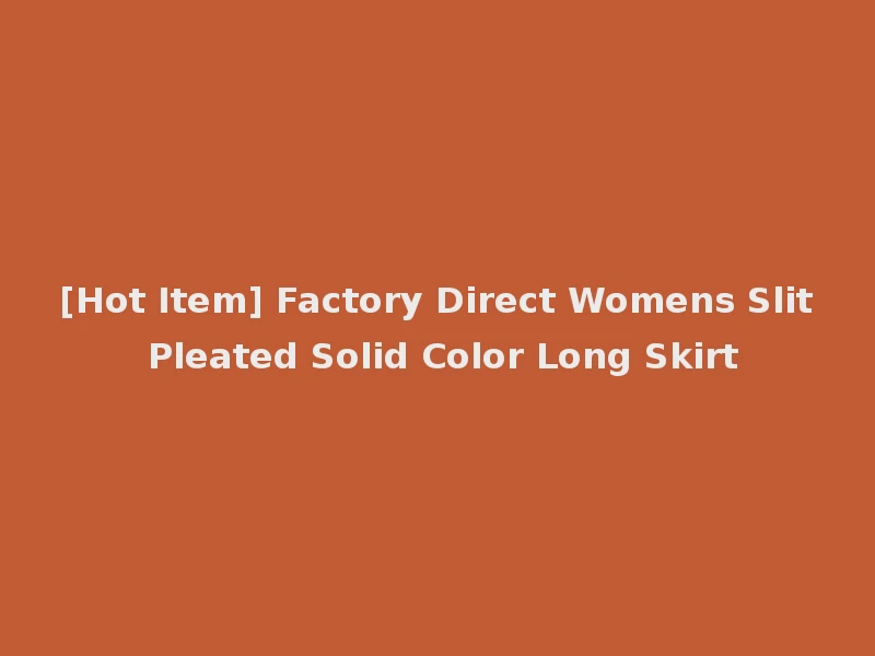 [Hot Item] Factory Direct Womens Slit Pleated Solid Color Long Skirt