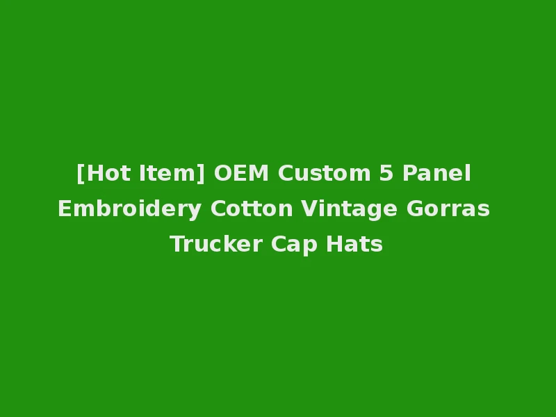 [Hot Item] OEM Custom 5 Panel Embroidery Cotton Vintage Gorras Trucker Cap Hats