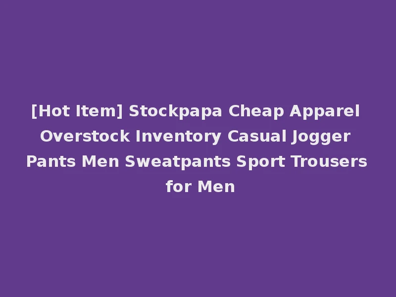 [Hot Item] Stockpapa Cheap Apparel Overstock Inventory Casual Jogger Pants Men Sweatpants Sport Trousers for Men