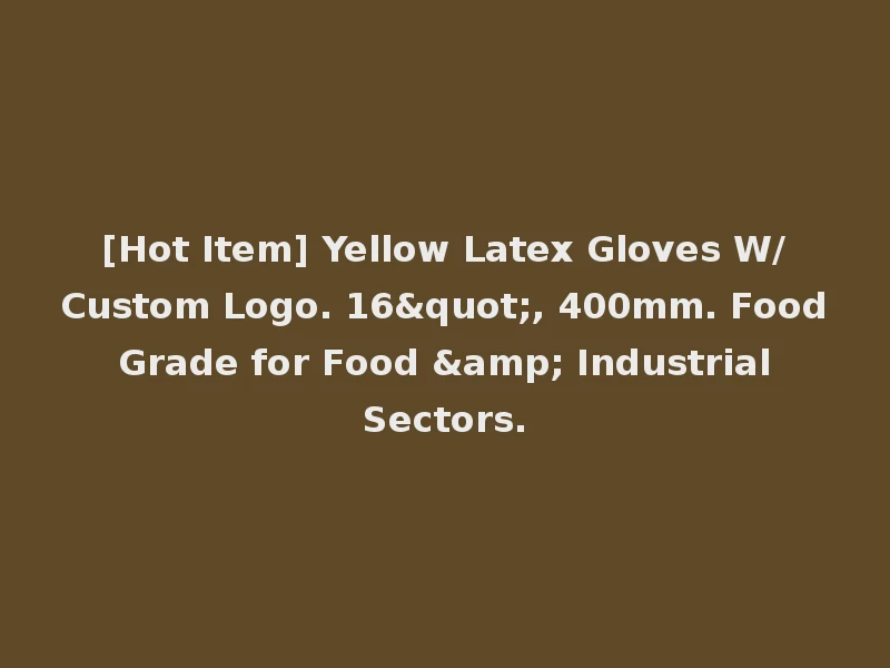 [Hot Item] Yellow Latex Gloves W/Custom Logo. 16", 400mm. Food Grade for Food & Industrial Sectors.