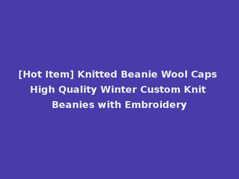 [Hot Item] Knitted Beanie Wool Caps High Quality Winter Custom Knit Beanies with Embroidery