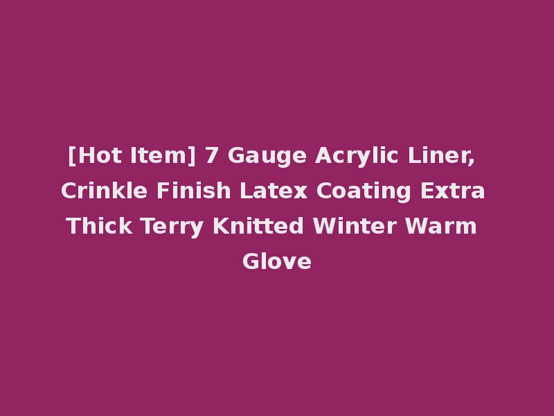[Hot Item] 7 Gauge Acrylic Liner, Crinkle Finish Latex Coating Extra Thick Terry Knitted Winter Warm Glove
