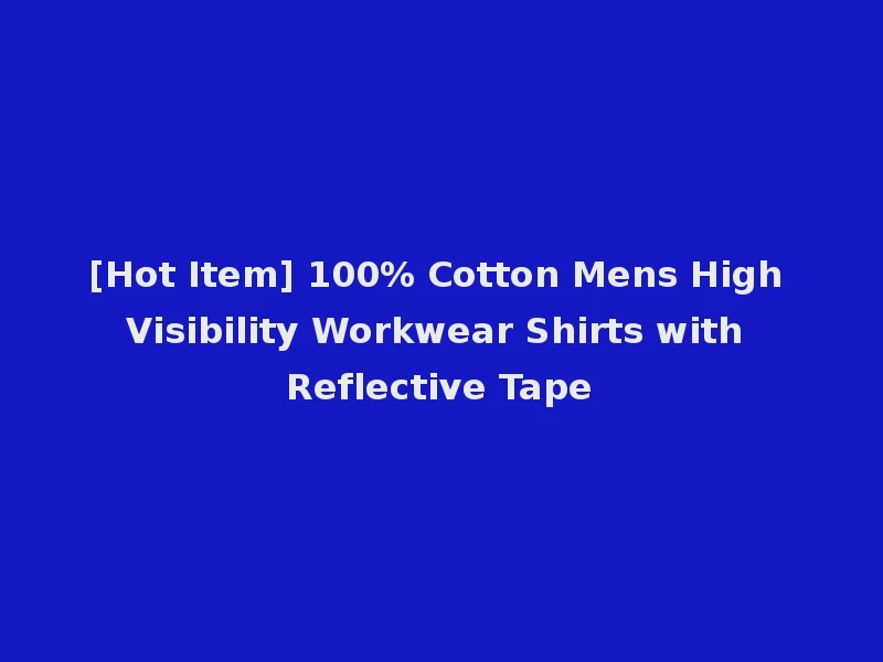 [Hot Item] 100% Cotton Mens High Visibility Workwear Shirts with Reflective Tape