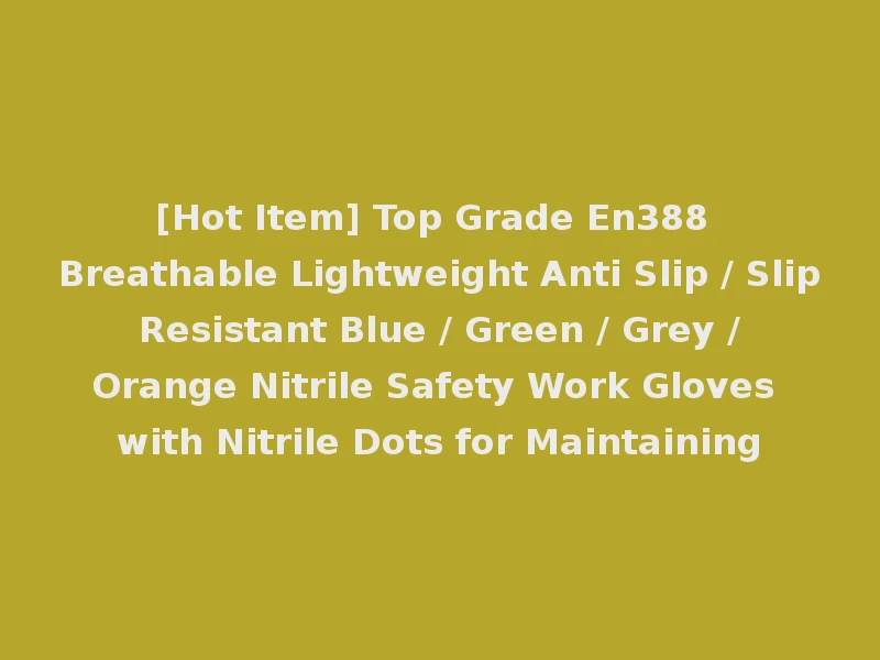 [Hot Item] Top Grade En388 Breathable Lightweight Anti Slip / Slip Resistant Blue / Green / Grey / Orange Nitrile Safety Work Gloves with Nitrile Dots for Maintaining