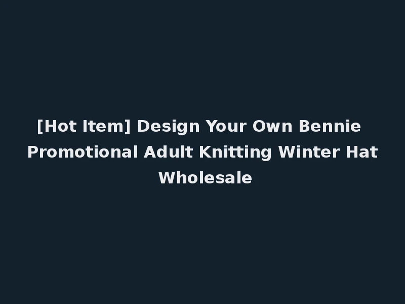 [Hot Item] Design Your Own Bennie Promotional Adult Knitting Winter Hat Wholesale