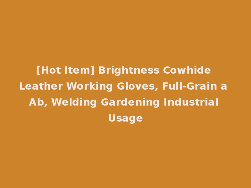 [Hot Item] Brightness Cowhide Leather Working Gloves, Full-Grain a Ab, Welding Gardening Industrial Usage