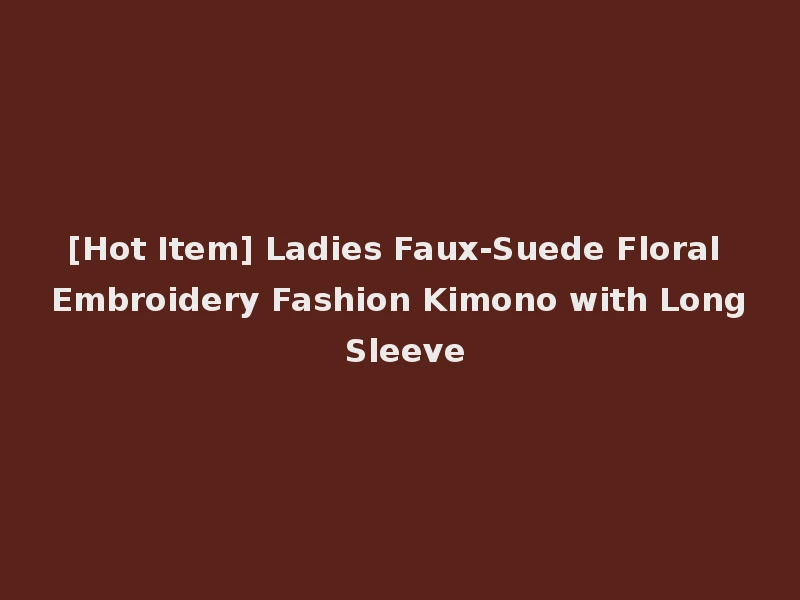 [Hot Item] Ladies Faux-Suede Floral Embroidery Fashion Kimono with Long Sleeve