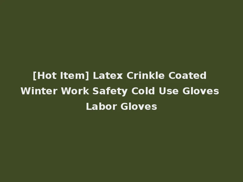 [Hot Item] Latex Crinkle Coated Winter Work Safety Cold Use Gloves Labor Gloves