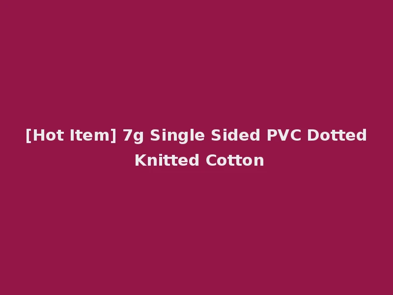 [Hot Item] 7g Single Sided PVC Dotted Knitted Cotton