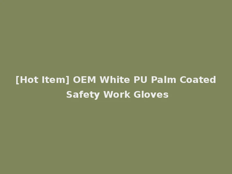 [Hot Item] OEM White PU Palm Coated Safety Work Gloves