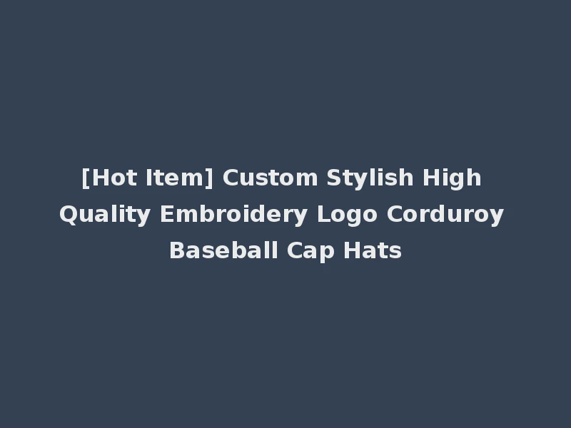[Hot Item] Custom Stylish High Quality Embroidery Logo Corduroy Baseball Cap Hats