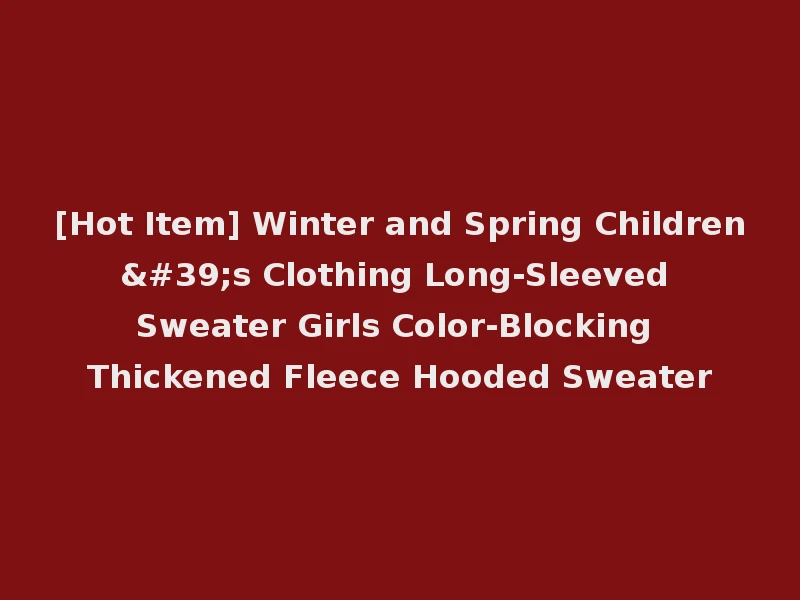 [Hot Item] Winter and Spring Children's Clothing Long-Sleeved Sweater Girls Color-Blocking Thickened Fleece Hooded Sweater