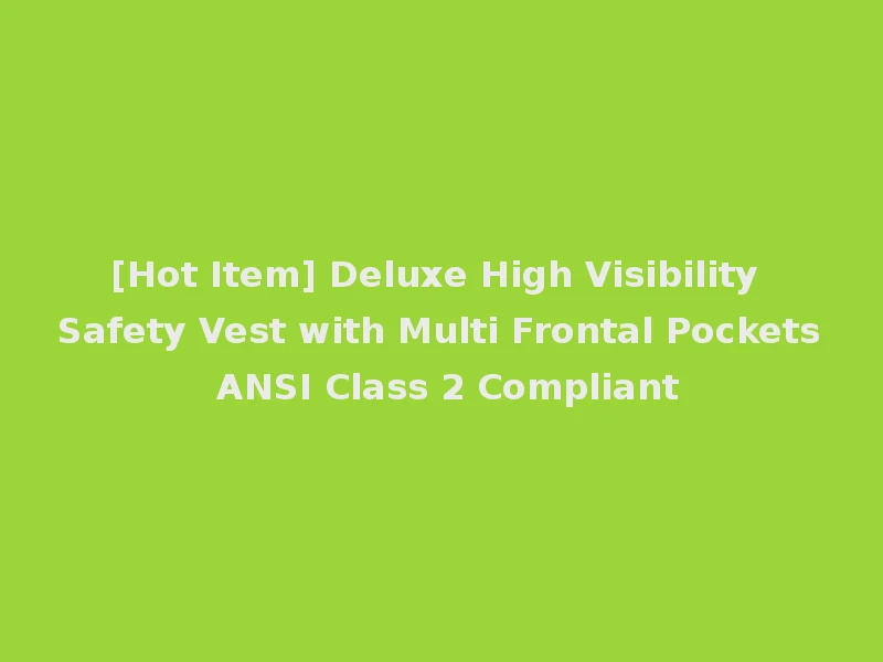 [Hot Item] Deluxe High Visibility Safety Vest with Multi Frontal Pockets ANSI Class 2 Compliant