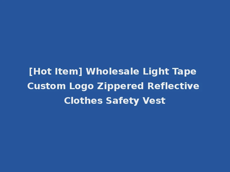 [Hot Item] Wholesale Light Tape Custom Logo Zippered Reflective Clothes Safety Vest