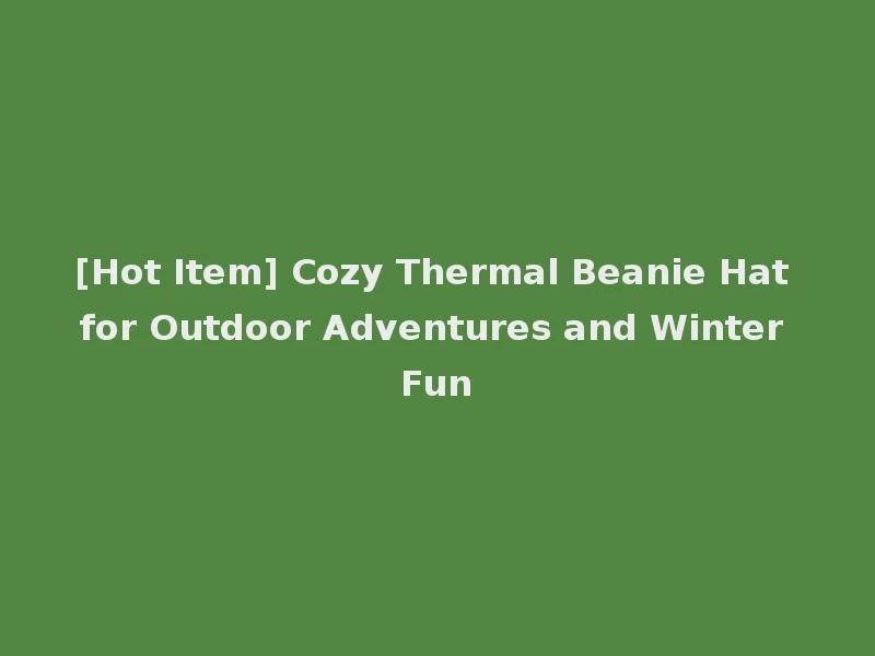 [Hot Item] Cozy Thermal Beanie Hat for Outdoor Adventures and Winter Fun