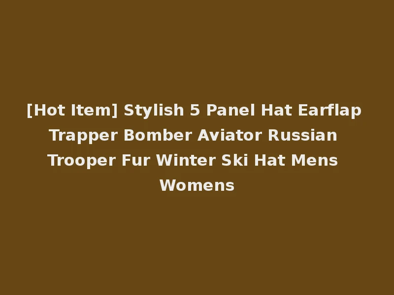 [Hot Item] Stylish 5 Panel Hat Earflap Trapper Bomber Aviator Russian Trooper Fur Winter Ski Hat Mens Womens