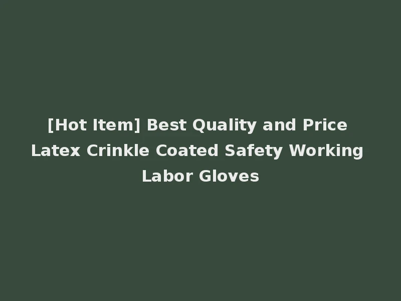 [Hot Item] Best Quality and Price Latex Crinkle Coated Safety Working Labor Gloves