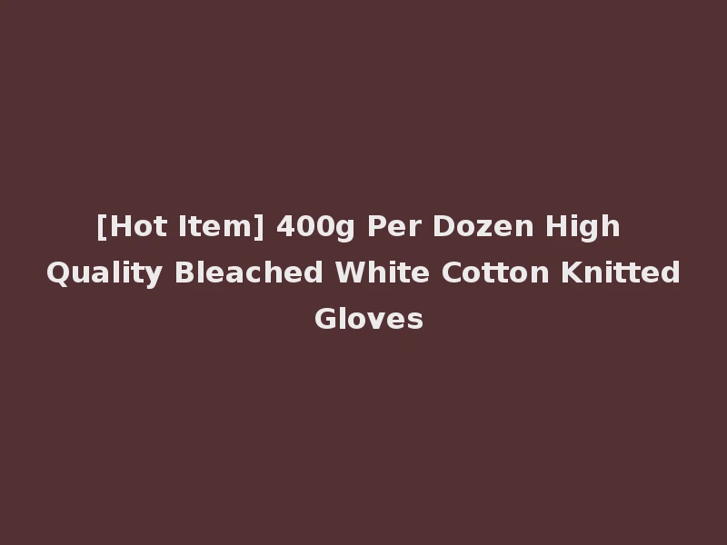 [Hot Item] 400g Per Dozen High Quality Bleached White Cotton Knitted Gloves