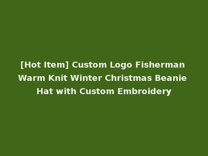 [Hot Item] Custom Logo Fisherman Warm Knit Winter Christmas Beanie Hat with Custom Embroidery