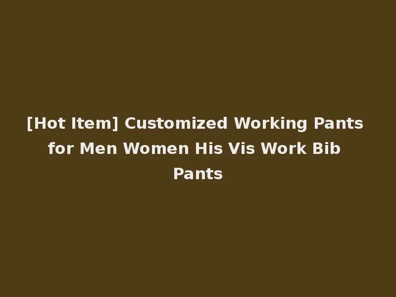 [Hot Item] Customized Working Pants for Men Women His Vis Work Bib Pants