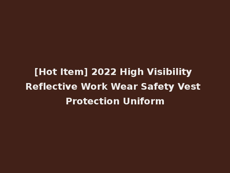 [Hot Item] 2022 High Visibility Reflective Work Wear Safety Vest Protection Uniform