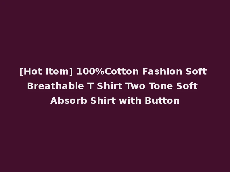 [Hot Item] 100%Cotton Fashion Soft Breathable T Shirt Two Tone Soft Absorb Shirt with Button