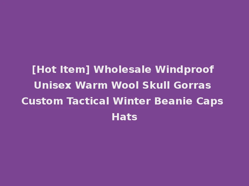 [Hot Item] Wholesale Windproof Unisex Warm Wool Skull Gorras Custom Tactical Winter Beanie Caps Hats