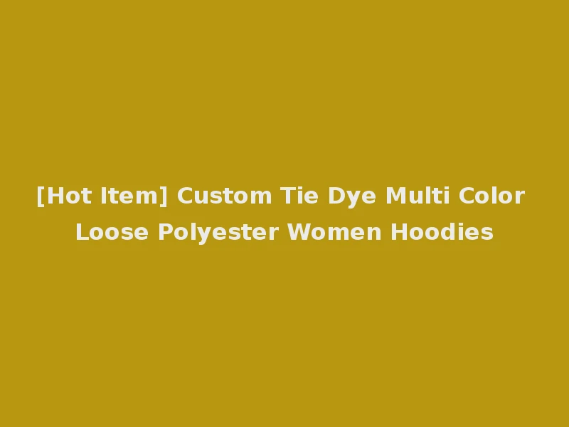 [Hot Item] Custom Tie Dye Multi Color Loose Polyester Women Hoodies