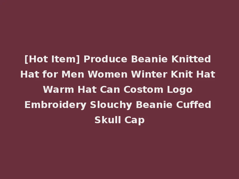 [Hot Item] Produce Beanie Knitted Hat for Men Women Winter Knit Hat Warm Hat Can Costom Logo Embroidery Slouchy Beanie Cuffed Skull Cap